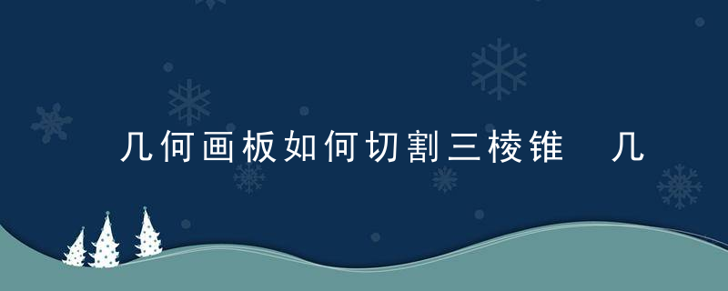 几何画板如何切割三棱锥 几何画板切割三棱锥的方法